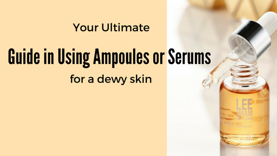 Your Ultimate Guide in Using Ampoules or Serums for a Dewy SKin