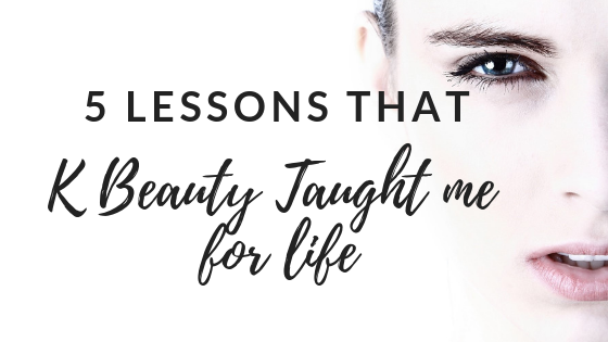 5 Lessons that K Beauty Taught Me for Life